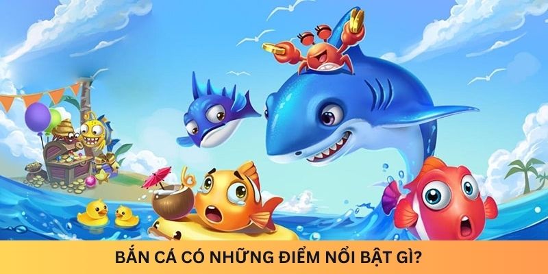 Bắn Cá có những điểm nổi bật gì?