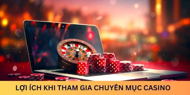 Lợi ích nổi bật khi tham gia vào chuyên mục casino