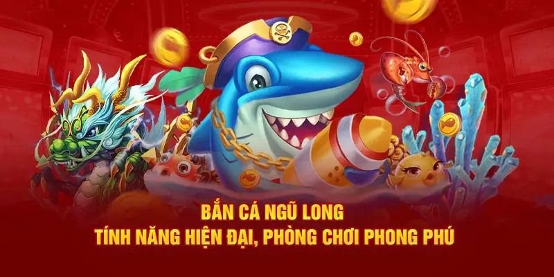 Các phòng game Bắn Cá Ngũ Long đặc biệt 