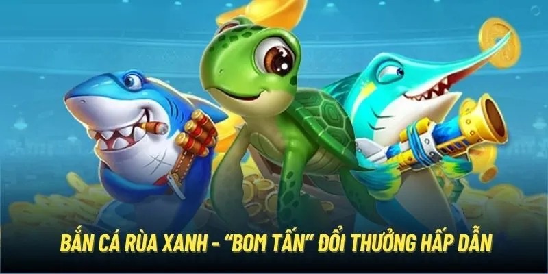 Những nét cơ bản về Bắn Cá Rùa Xanh
