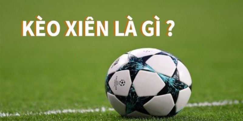 Giải đáp kèo cược xiên bóng đá là gì?