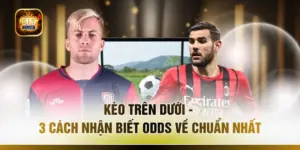 Kèo Trên Dưới - 3 Cách Nhận Biết Odds Về Chuẩn Nhất