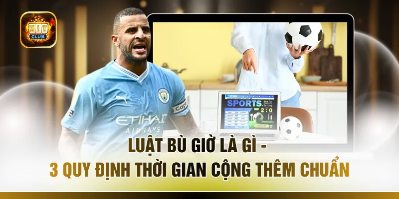 Luật Bù Giờ Là Gì - 3 Quy Định Thời Gian Cộng Thêm Chuẩn