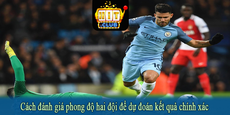 Cách đánh giá phong độ hai đội để dự đoán kết quả chính xác