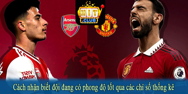 Cách nhận biết đội đang có phong độ tốt qua các chỉ số thống kê