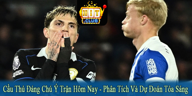 cầu thủ đáng chú ý trận hôm nay