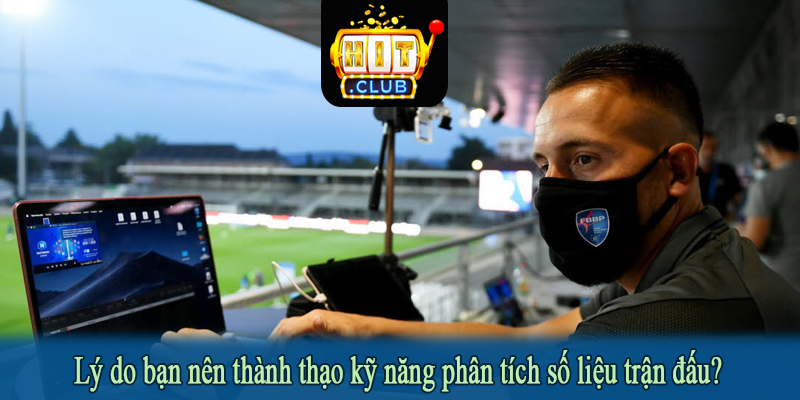 Lý do bạn nên thành thạo kỹ năng phân tích số liệu trận đấu?