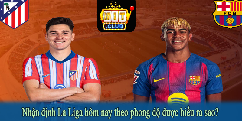 Nhận định La Liga hôm nay theo phong độ được hiểu ra sao?