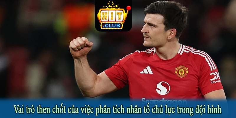 Vai trò then chốt của việc phân tích nhân tố chủ lực trong đội hình