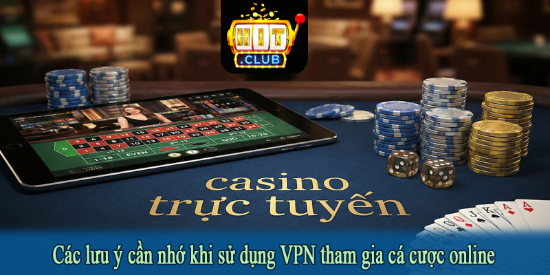 Các lưu ý cần nhớ khi sử dụng VPN tham gia cá cược online