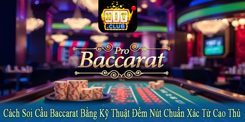 Cách soi cầu baccarat bằng kỹ thuật đếm nút
