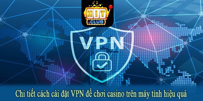 Chi tiết cách cài đặt VPN để chơi casino trên máy tính hiệu quả