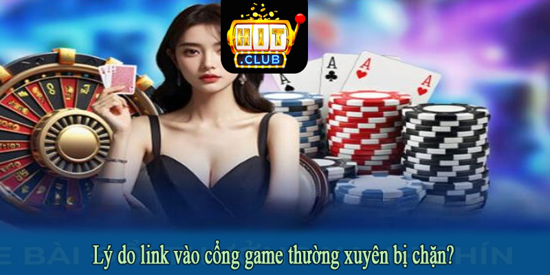 Lý do link vào cổng game thường xuyên bị chặn?