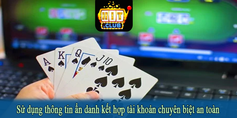 Sử dụng thông tin ẩn danh kết hợp tài khoản chuyên biệt an toàn