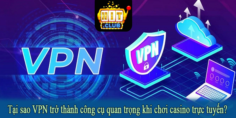 Tại sao VPN trở thành công cụ quan trọng khi chơi casino trực tuyến?