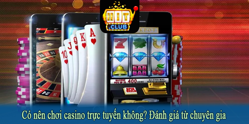 Có nên chơi casino trực tuyến không? Đánh giá từ chuyên gia