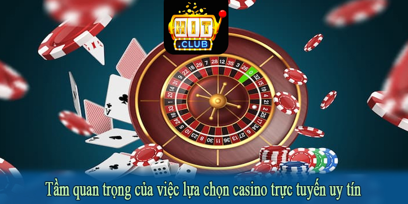 Tầm quan trọng của việc lựa chọn casino trực tuyến uy tín
