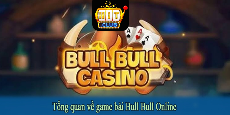 Tổng quan về game bài Bull Bull Online