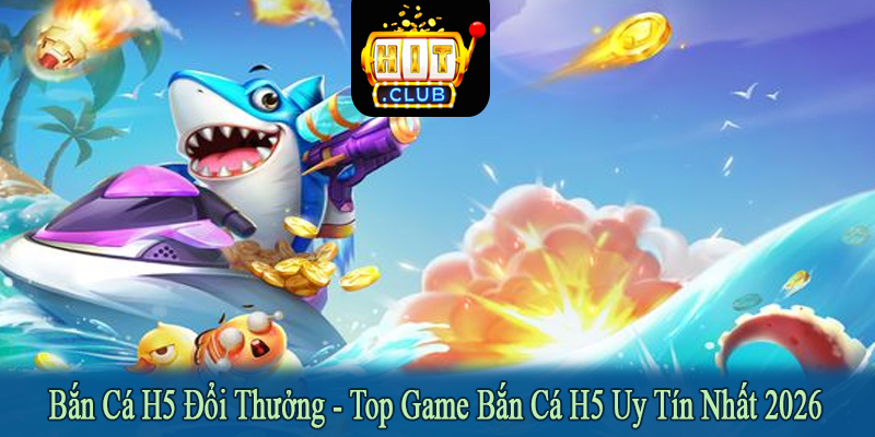bắn cá h5 đổi thưởng