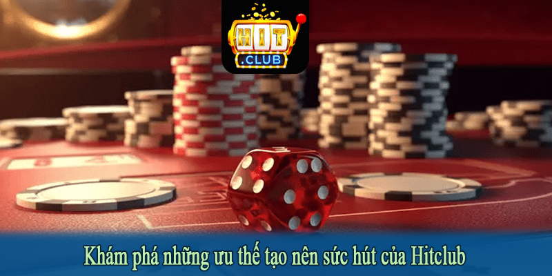 Khám phá những ưu thế tạo nên sức hút của Hitclub