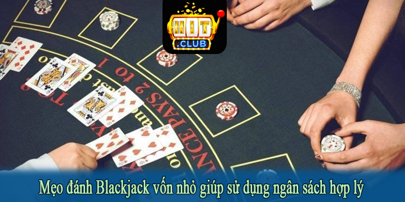 Mẹo đánh Blackjack vốn nhỏ giúp sử dụng ngân sách hợp lý
