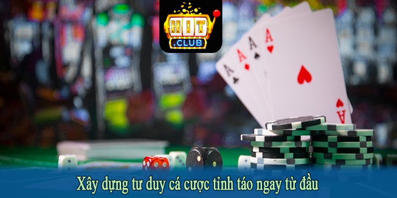 Xây dựng tư duy cá cược tỉnh táo ngay từ đầu