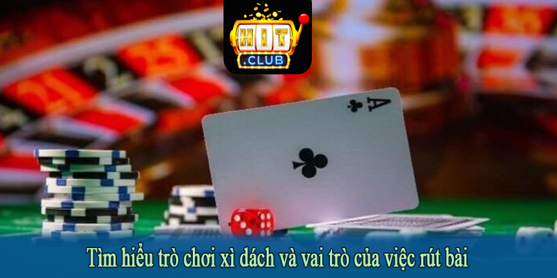 Tìm hiểu trò chơi xì dách và vai trò của việc rút bài
