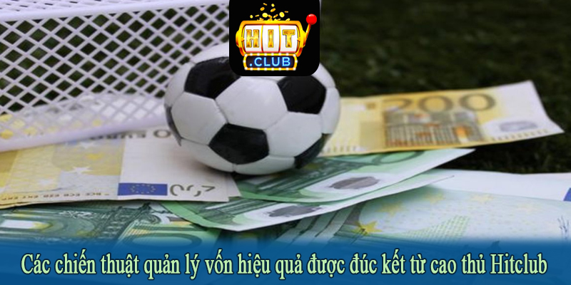 Các chiến thuật quản lý vốn hiệu quả được đúc kết từ cao thủ Hitclub