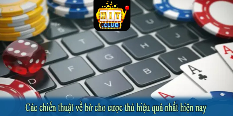 Các chiến thuật về bờ cho cược thủ hiệu quả nhất hiện nay