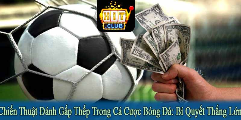 chiến thuật đánh gấp thếp trong cá cược bóng đá