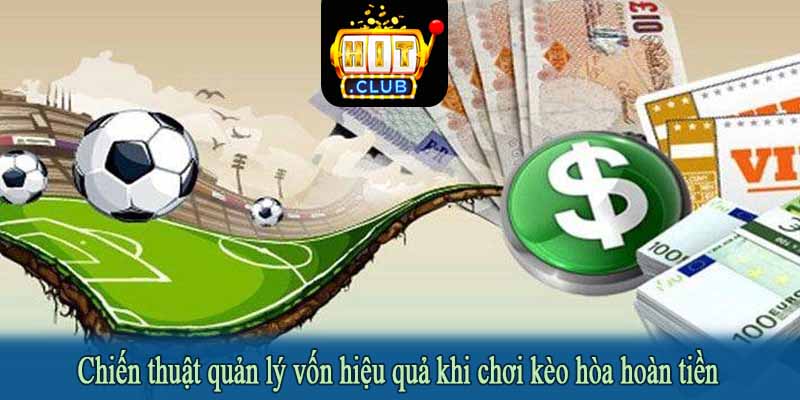 Chiến thuật quản lý vốn hiệu quả khi chơi kèo hòa hoàn tiền