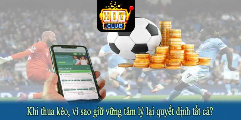 Khi thua kèo, vì sao giữ vững tâm lý lại quyết định tất cả?