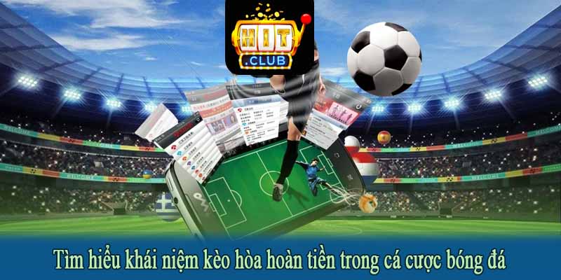 Tìm hiểu khái niệm kèo hòa hoàn tiền trong cá cược bóng đá