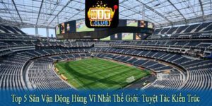 top 5 sân vận động hùng vĩ nhất thế giới